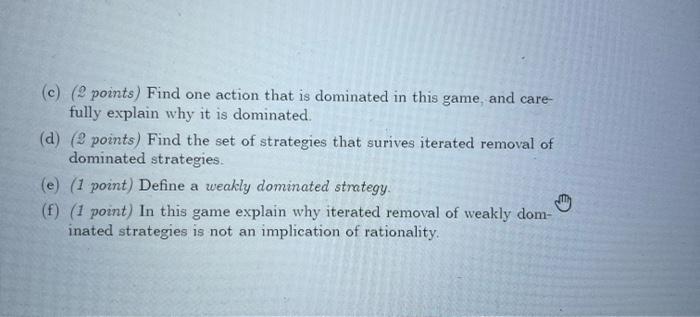 (c) (2 points) Find one action that is dominated in this game, and carefully explain why it is dominated. (d) ( 2 points) Fin