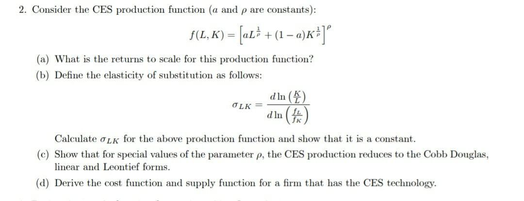 2. Consider the CES production function ( ( a ) and ( ho ) are constants): [ f(L, K)=left[a L^{frac{1}{ho}}+(1-a)