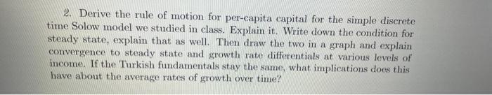 2. Derive the rule of motion for per-capita capital for the simple discrete time Solow model we studied in class. Explain it.