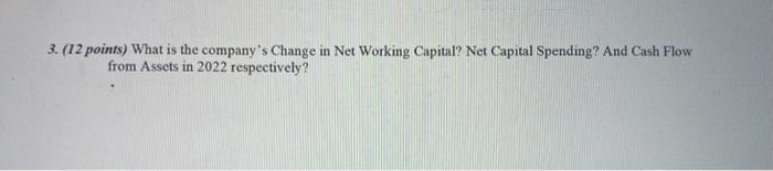 3. (12 points) What is the companys Change in Net Working Capital? Net Capital Spending? And Cash Flow from Assets in 2022 r