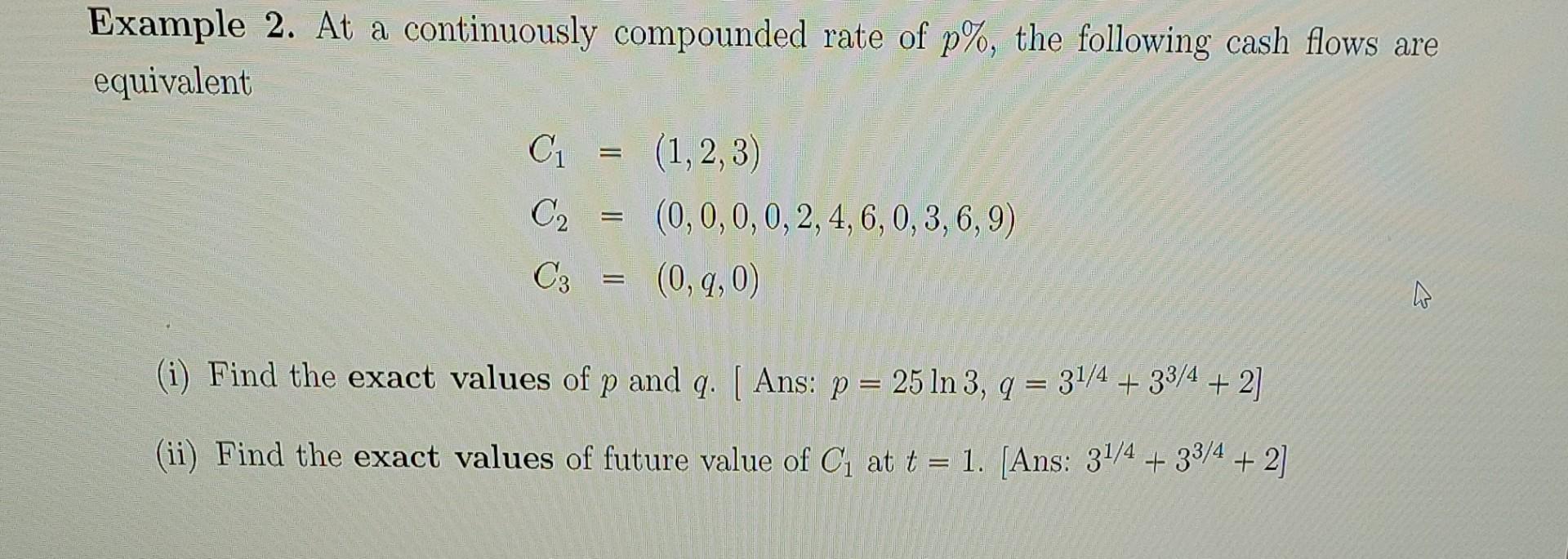 Example 2. At a continuously compounded rate of p%, the following cash flows are equivalent C C C3 = =