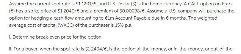 Assume the current spot rate is $1.1201/, and U.S. Dollar ($) is the home currency. A CALL option on Euro ()