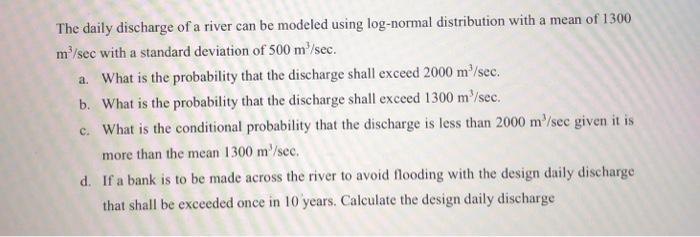 The daily discharge of a river can be modeled using log-normal distribution with a mean of 1300 m/sec with a
