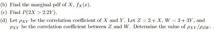 (b) Find the marginal pdf of ( X, f_{X}(x) ) (c) Find ( P(2 X>2.2 Y) ). d) Let ( rho_{X Y} ) be the correlation coeffi