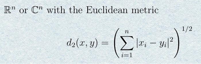 \( \mathbb{R}^{n} \) or \( \mathbb{C}^{n} \) with the Euclidean metric \[ d_{2}(x, y)=\left(\sum_{i=1}^{n}\left|x_{i}-y_{i}