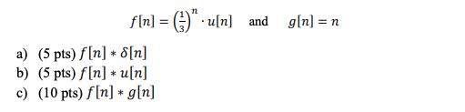 ( f[n]=left(frac{1}{3}ight)^{n} cdot u[n] quad ) and ( quad g[n]=n ) a) (5 pts) ( f[n] * delta[n] ) b) (5 pts)