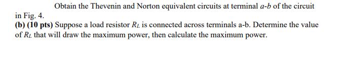 Obtain the Thevenin and Norton equivalent circuits at terminal a-b of the circuit in Fig. 4. (b) (10 pts)