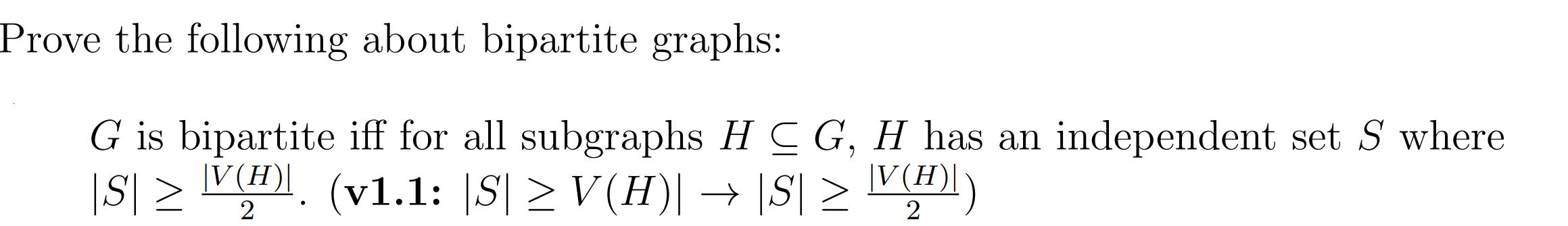 Prove the following about bipartite graphs: G is bipartite iff for all subgraphs H CG, H has an independent