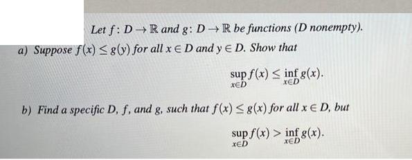 Let f: D R and g: D R be functions (D nonempty). D. Show that sup f(x)  inf g(x). a) Suppose f(x) g(y) for