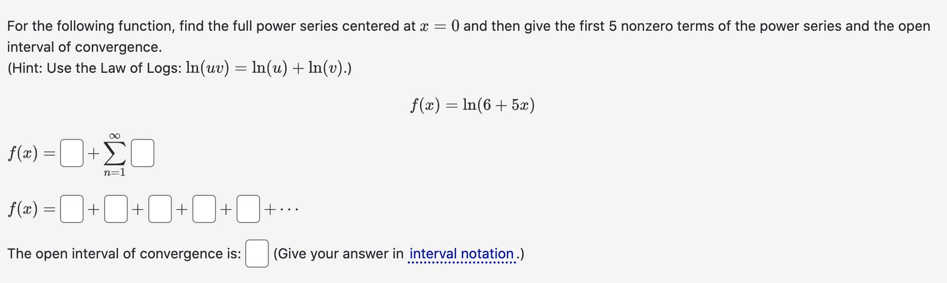 For the following function, find the full power series centered at x = 0 and then give the first 5 nonzero