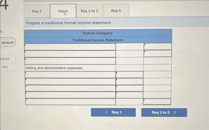 s 03:42:51 eBook Hint Req 1 Req Req 3 to 5 Req 6 Prepare a traditional format income statement. Todrick