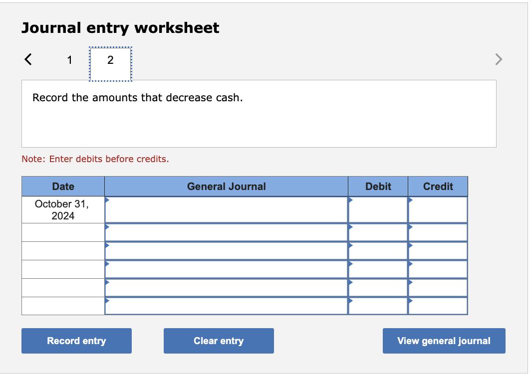 Journal entry worksheet Record the amounts that decrease cash. Note: Enter debits before credits.