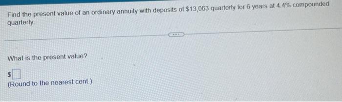 Find the present value of an ordinary annuity with deposits of ( $ 13,063 ) quarterly for 6 years at ( 4.4 % ) compound