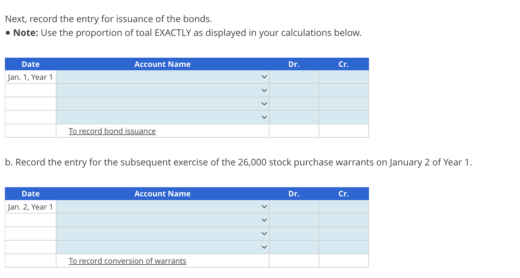Next, record the entry for issuance of the bonds.  Note: Use the proportion of toal EXACTLY as displayed in
