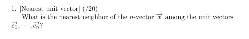 1. (Nearest unit vector] (/20) What is the nearest neighbor of the n-vector i among the unit vectors e},..., ?n?