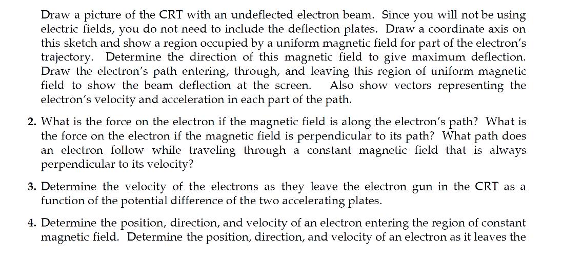 Draw a picture of the CRT with an undeflected electron beam. Since you will not be using electric fields, you