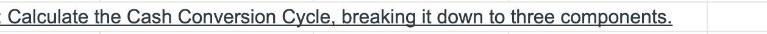 Calculate the Cash Conversion Cycle, breaking it down to three components.