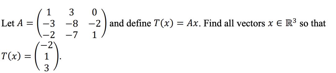 Let A = 1 3 -3 -8 -2 -7 -2 T(x): -(1) = 3 0 -2 and define T(x) = Ax. Find all vectors x E R so that