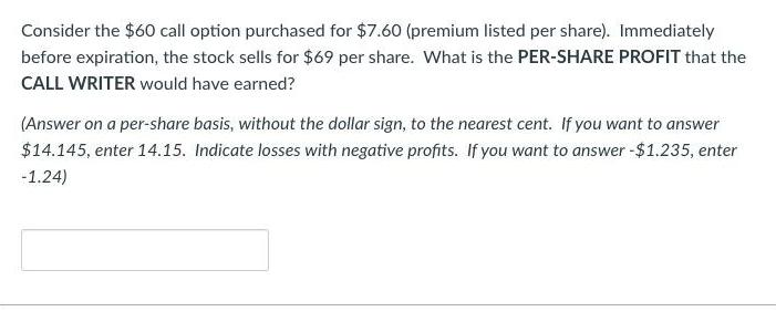 Consider the $60 call option purchased for $7.60 (premium listed per share). Immediately before expiration,