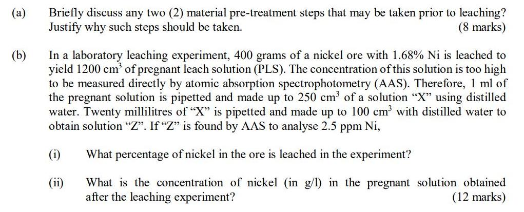 (a) (b) Briefly discuss any two (2) material pre-treatment steps that may be taken prior to leaching? Justify