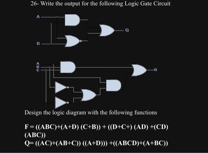 26- Write the output for the following Logic Gate Circuit Design the logic diagram with the following functions [ mathrm{F}