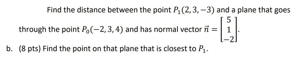 Find the distance between the point P(2, 3, 3) and a plane that goes 5 -1 = through the point Po(-2, 3, 4)