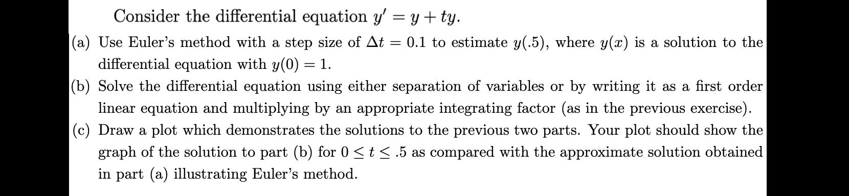 Consider the differential equation y' = y + ty. (a) Use Euler's method with a step size of At 0.1 to estimate