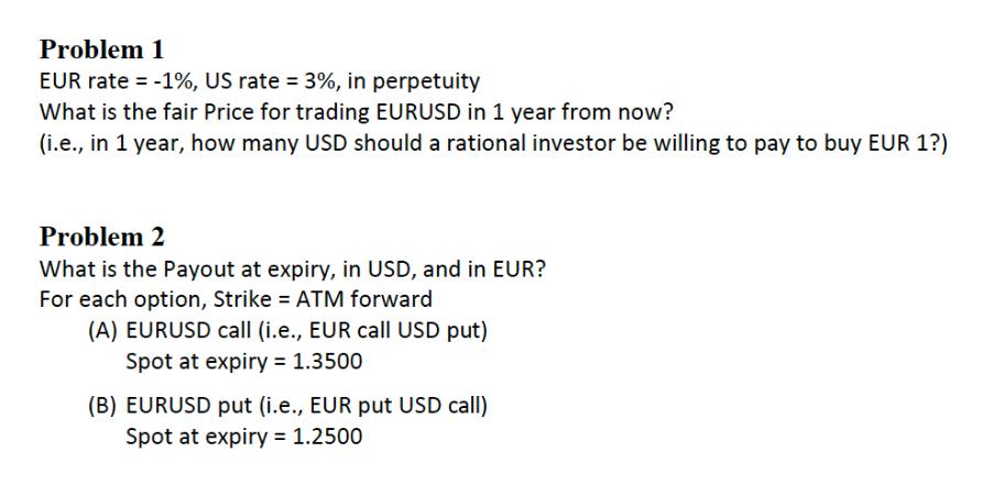 Problem 1 EUR rate= -1%, US rate = 3%, in perpetuity What is the fair Price for trading EURUSD in 1 year from