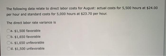 The following data relate to direct labor costs for August: actual costs for 5,500 hours at $24.00 per hour and standard cost