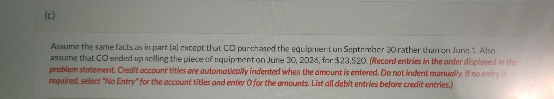 Assume the same facts as in part (a) except that CO purchased the equipment on September 30 rather than on June 1. Also assum