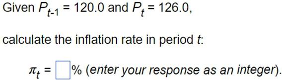 Given ( P_{t-1}=120.0 ) and ( P_{t}=126.0 ) calculate the inflation rate in period ( t ) : ( pi_{t}=% ) (enter your