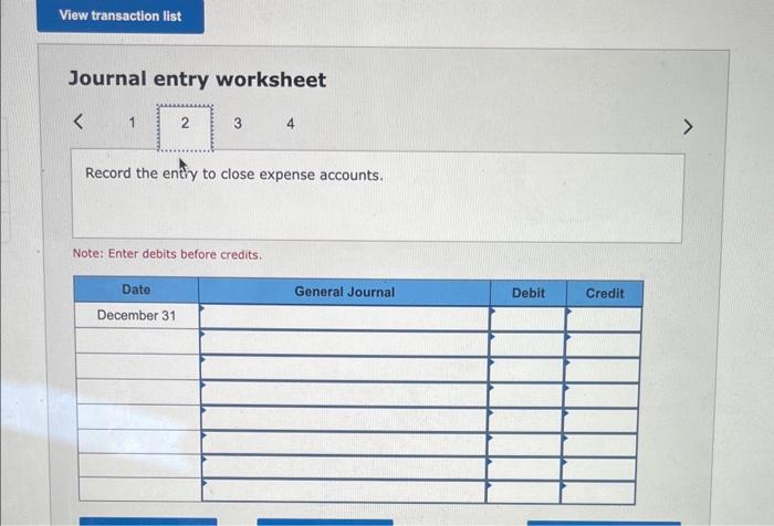 View transaction list Journal entry worksheet < 1 2 3 Record the entry to close expense accounts. Date