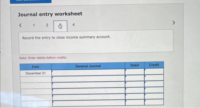 Journal entry worksheet < 1 2 Record the entry to close income summary account. Note: Enter debits before