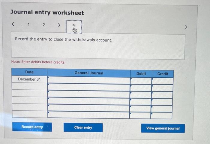 Journal entry worksheet 1 2 3 < Record the entry to close the withdrawals account. Note: Enter debits before