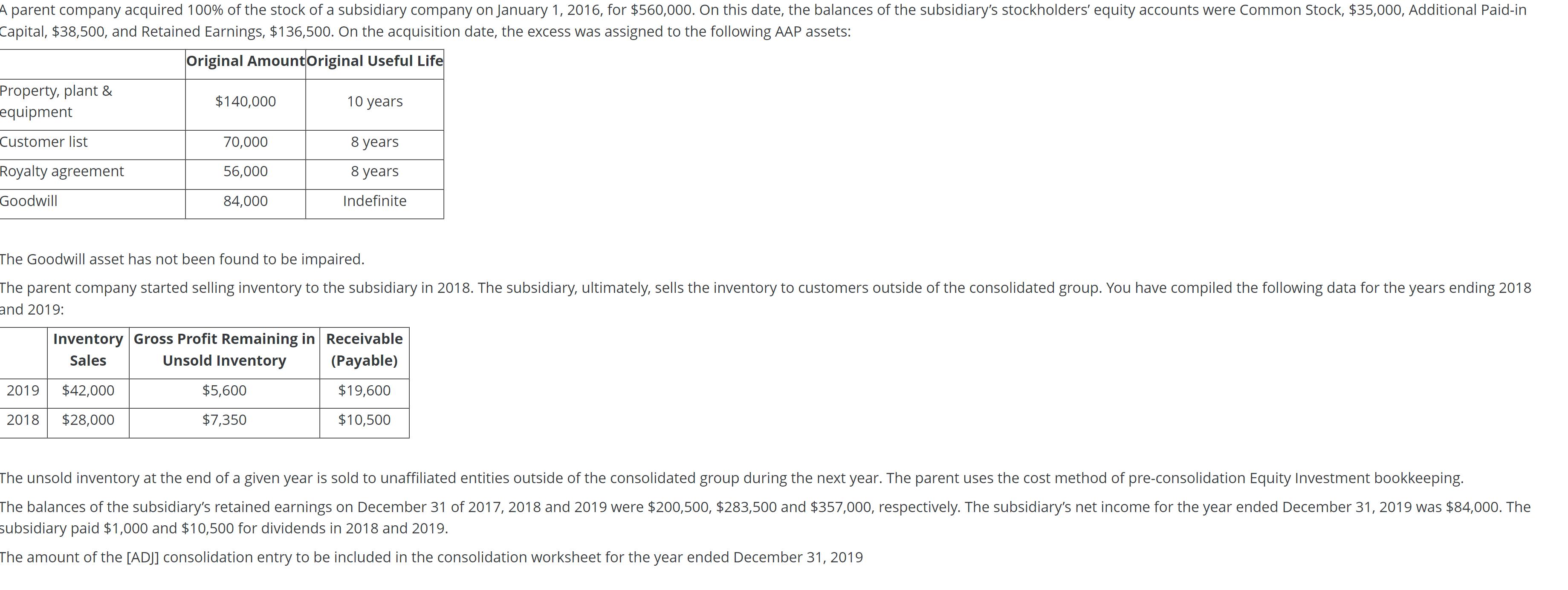 ubsidiary paid ( $ 1,000 ) and ( $ 10,500 ) for dividends in 2018 and 2019. he amount of the [ADJ] consolidation entry