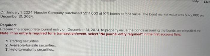 On January 1, 2024, Hoosier Company purchased ( $ 914,000 ) of ( 10 % ) bonds at face value. The bond market value was