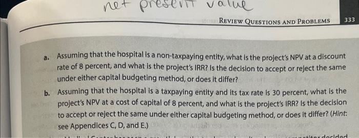 a. Assuming that the hospital is a non-taxpaying entity, what is the projects NPV at a discount rate of 8 percent, and what