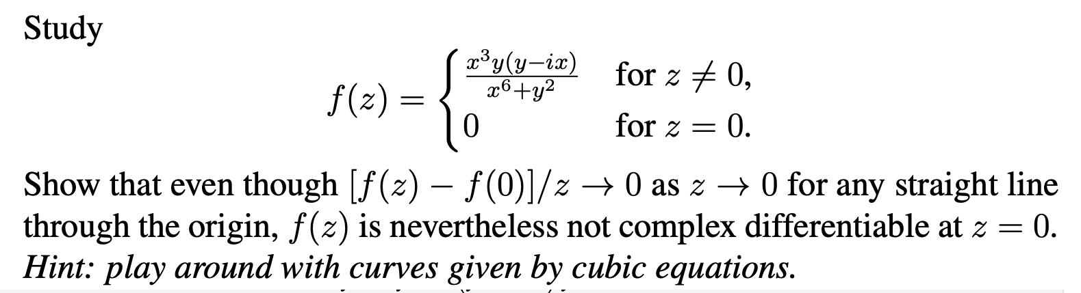 Study -{ 0 f(z) = xy(y-ix) x6+y for z  0, = 0. for z = Show that even though [(z)  (0)]/z 0 as z 0 for any
