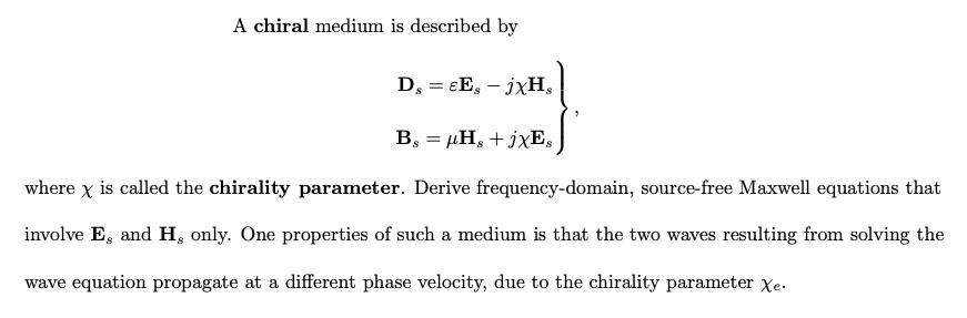 A chiral medium is described by D = EEs - jxH, . = , + jE, where x is called the chirality parameter. Derive