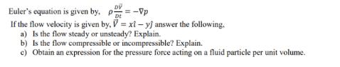 DV Euler's equation is given by, p=-Vp Dt If the flow velocity is given by, V = xi -yj answer the following.