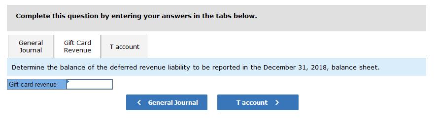 Complete this question by entering your answers in the tabs below. General Journal Gift Card Revenue T account Determine the