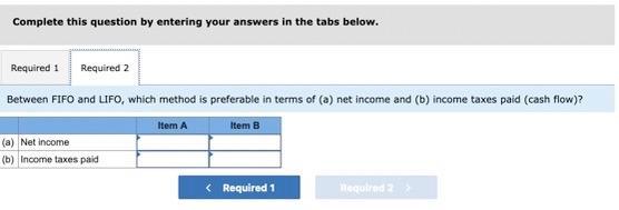 Complete this question by entering your answers in the tabs below. Between FIFO and LFO, which method is preferable in terms