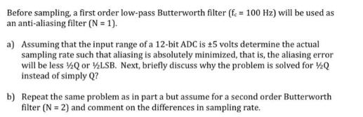 Before sampling, a first order low-pass Butterworth filter (f. = 100 Hz) will be used as an anti-aliasing