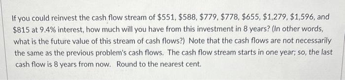 If you could reinvest the cash flow stream of \( \$ 551, \$ 588, \$ 779, \$ 778, \$ 655, \$ 1,279, \$ 1,596 \), and \( \$ 815