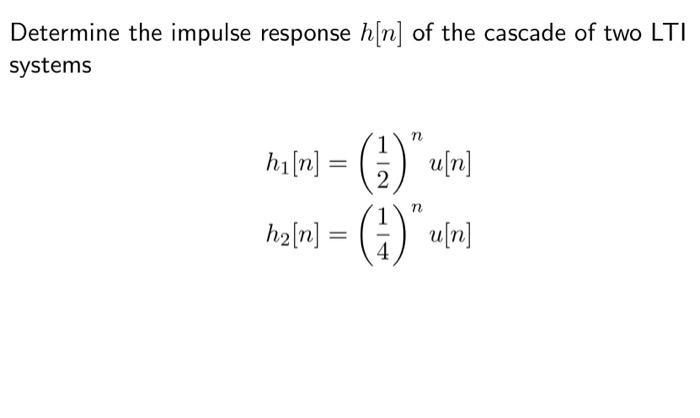 Determine the impulse response h[n] of the cascade of two LTI systems n hi[m] = (1)  u[n] 2 n 1 h[n] = (+-)
