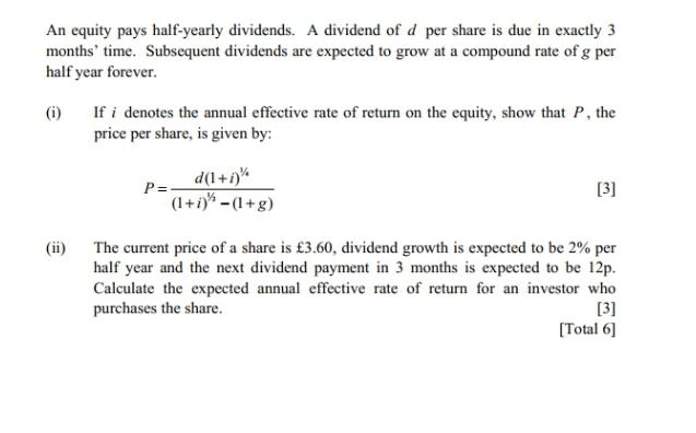 An equity pays half-yearly dividends. A dividend of d per share is due in exactly 3 months' time. Subsequent