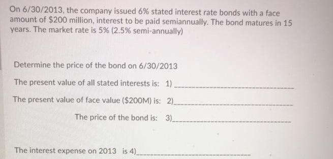 On 6/30/2013, the company issued 6% stated interest rate bonds with a face amount of $200 million, interest