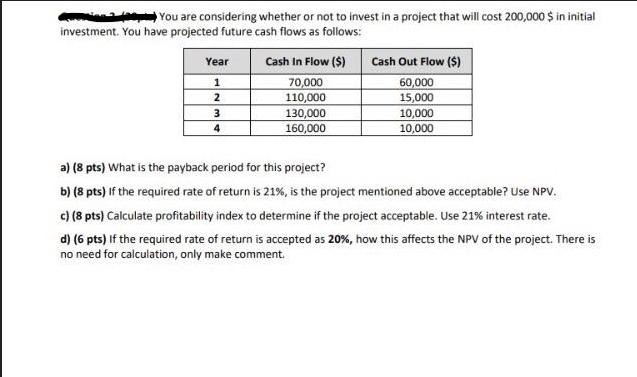 You are considering whether or not to invest in a project that will cost 200,000 $ in initial investment. You