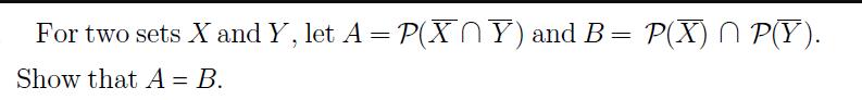 For two sets X and Y, let A = P(XY) and B = P(X) ^ P(Y). Show that A = B.