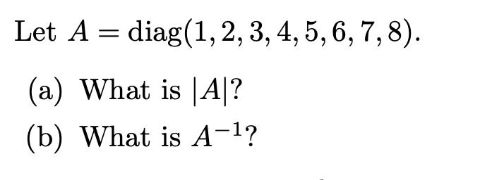 Let ( A=operatorname{diag}(1,2,3,4,5,6,7,8) ). (a) What is ( |A| ) ? (b) What is ( A^{-1} ) ?